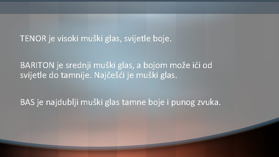 TENOR je visoki muški glas, svijetle boje. BARITON je srednji muški glas, a bojom