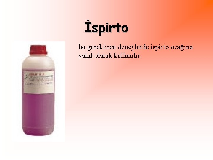 İspirto Isı gerektiren deneylerde ispirto ocağına yakıt olarak kullanılır. 