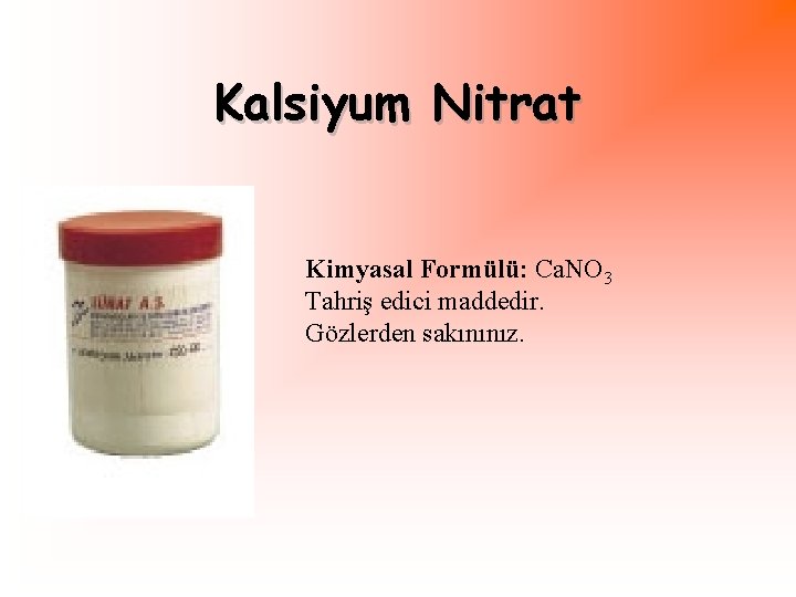Kalsiyum Nitrat Kimyasal Formülü: Ca. NO 3 Tahriş edici maddedir. Gözlerden sakınınız. 
