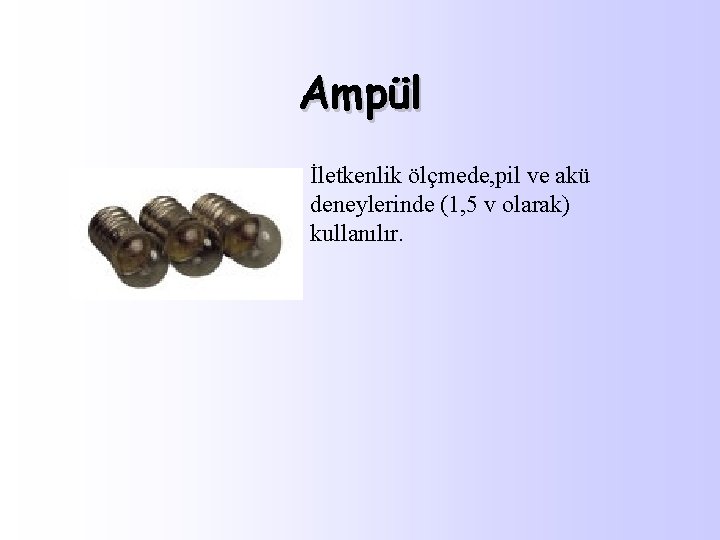 Ampül İletkenlik ölçmede, pil ve akü deneylerinde (1, 5 v olarak) kullanılır. 