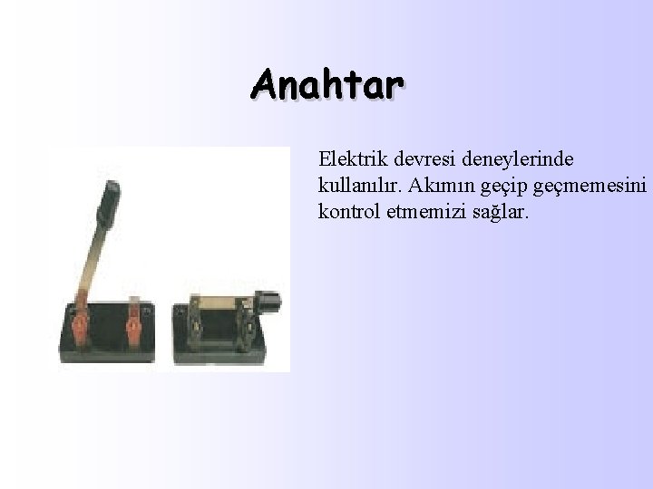 Anahtar Elektrik devresi deneylerinde kullanılır. Akımın geçip geçmemesini kontrol etmemizi sağlar. 