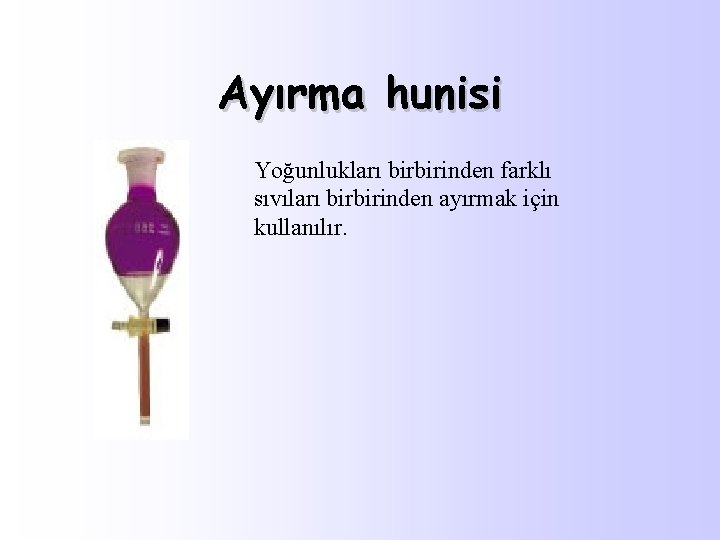 Ayırma hunisi Yoğunlukları birbirinden farklı sıvıları birbirinden ayırmak için kullanılır. 