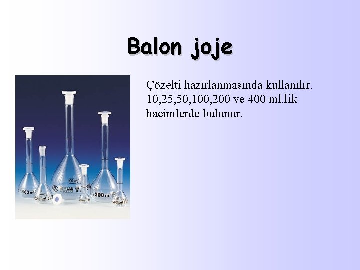 Balon joje Çözelti hazırlanmasında kullanılır. 10, 25, 50, 100, 200 ve 400 ml. lik