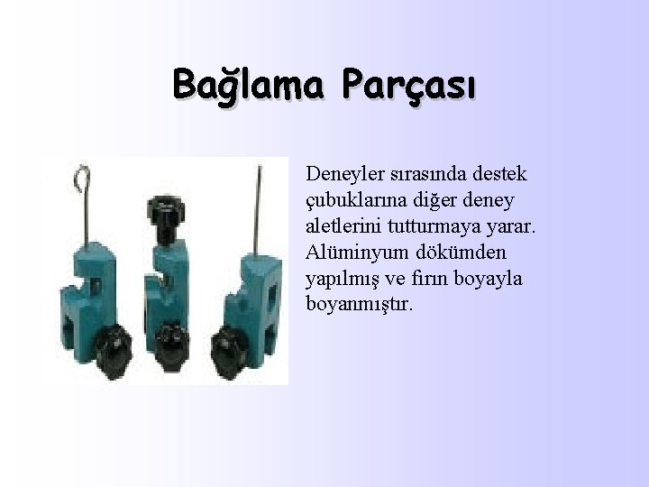 Bağlama Parçası Deneyler sırasında destek çubuklarına diğer deney aletlerini tutturmaya yarar. Alüminyum dökümden yapılmış