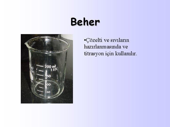 Beher • Çözelti ve sıvıların hazırlanmasında ve titrasyon için kullanılır. 