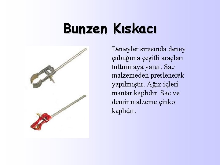 Bunzen Kıskacı Deneyler sırasında deney çubuğuna çeşitli araçları tutturmaya yarar. Sac malzemeden preslenerek yapılmıştır.