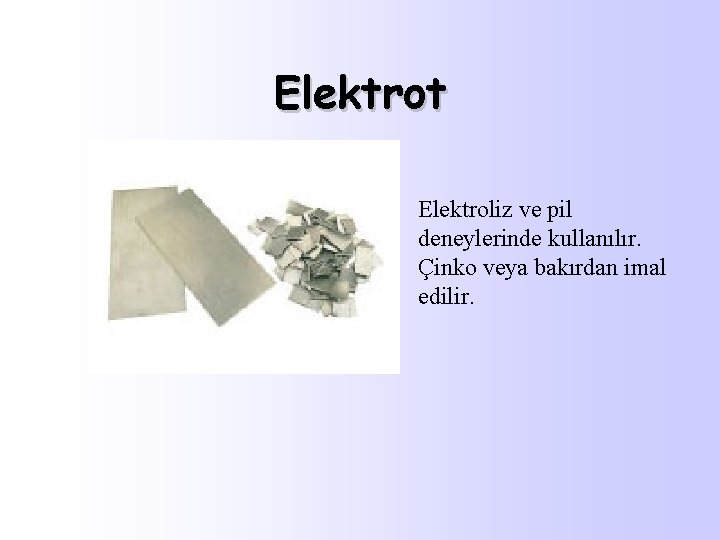 Elektrot Elektroliz ve pil deneylerinde kullanılır. Çinko veya bakırdan imal edilir. 