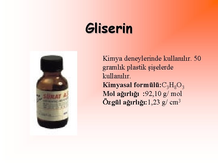 Gliserin Kimya deneylerinde kullanılır. 50 gramlık plastik şişelerde kullanılır. Kimyasal formülü: C 3 H