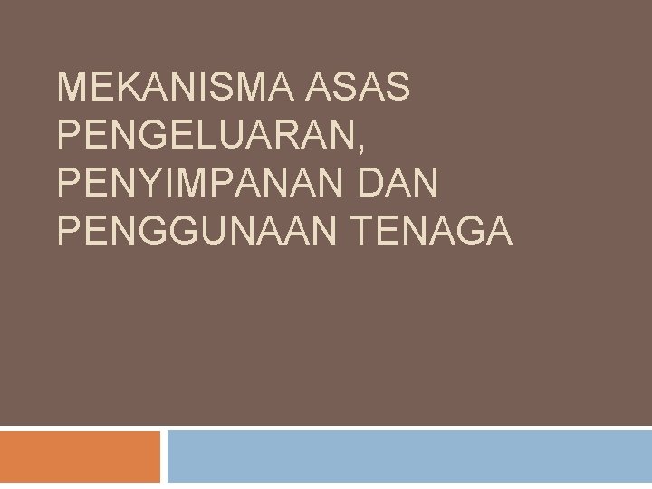 MEKANISMA ASAS PENGELUARAN, PENYIMPANAN DAN PENGGUNAAN TENAGA 