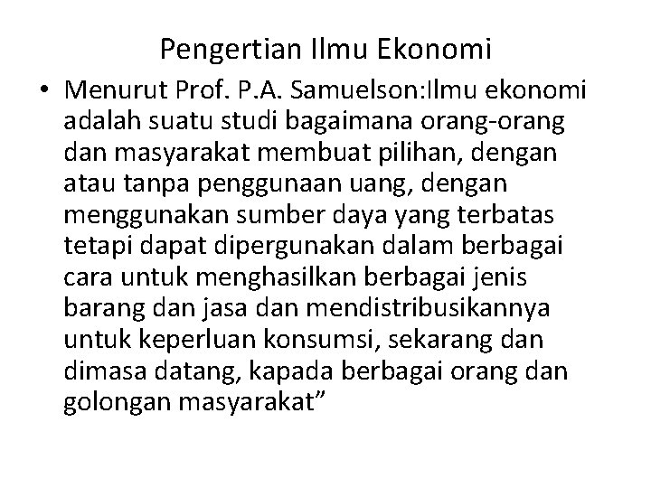 Pengertian Ilmu Ekonomi • Menurut Prof. P. A. Samuelson: Ilmu ekonomi adalah suatu studi