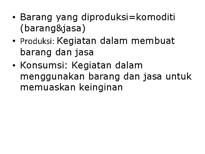  • Barang yang diproduksi=komoditi (barang&jasa) • Produksi: Kegiatan dalam membuat barang dan jasa