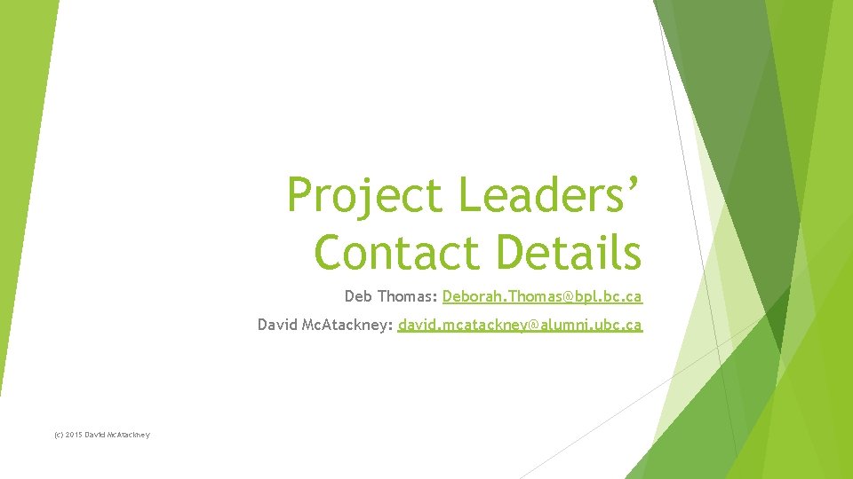 Project Leaders’ Contact Details Deb Thomas: Deborah. Thomas@bpl. bc. ca David Mc. Atackney: david.