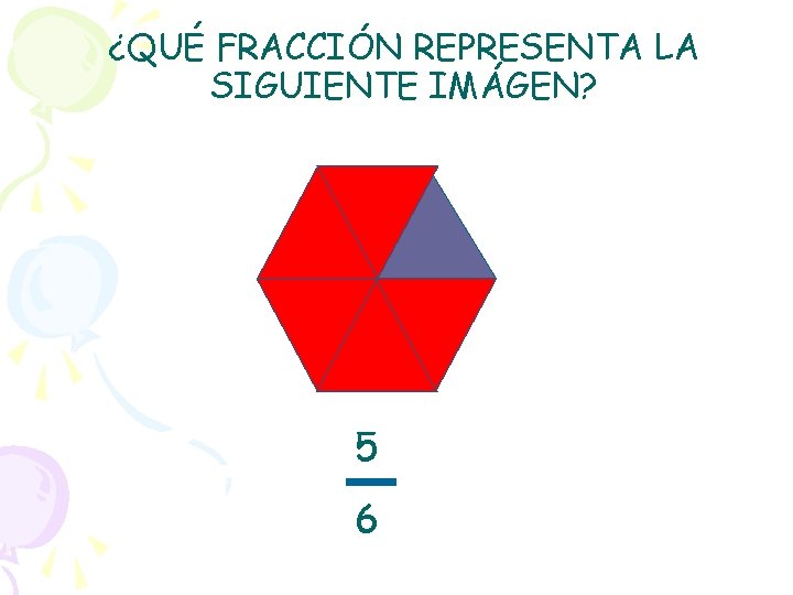 ¿QUÉ FRACCIÓN REPRESENTA LA SIGUIENTE IMÁGEN? 5 6 