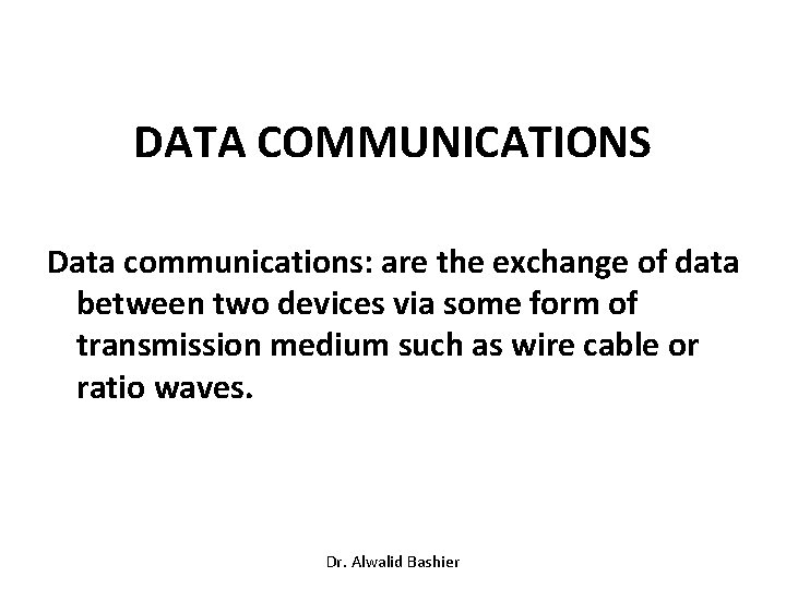 DATA COMMUNICATIONS Data communications: are the exchange of data between two devices via some