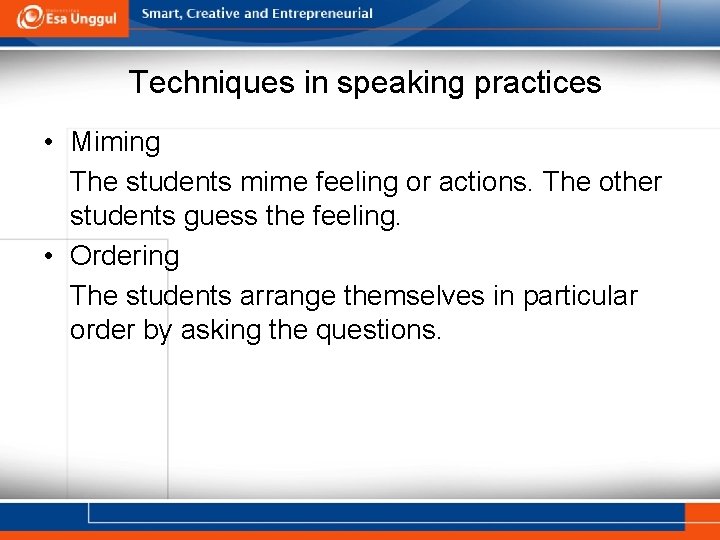 Techniques in speaking practices • Miming The students mime feeling or actions. The other