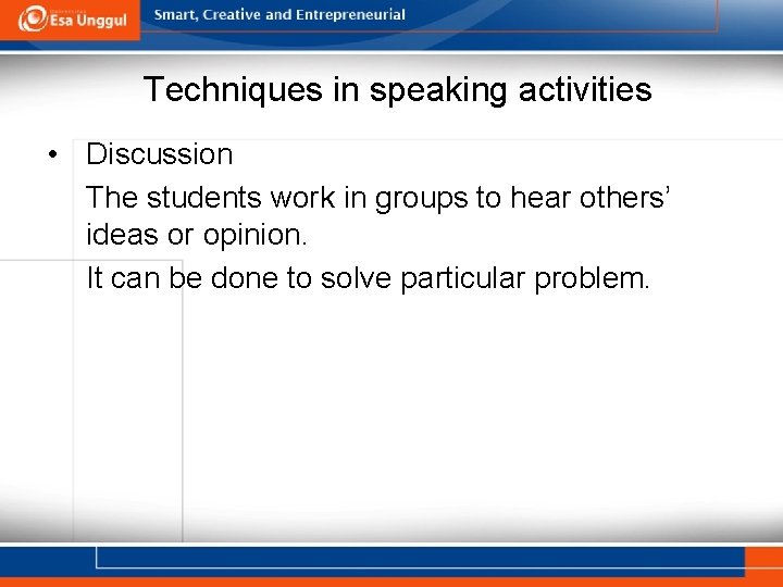 Techniques in speaking activities • Discussion The students work in groups to hear others’