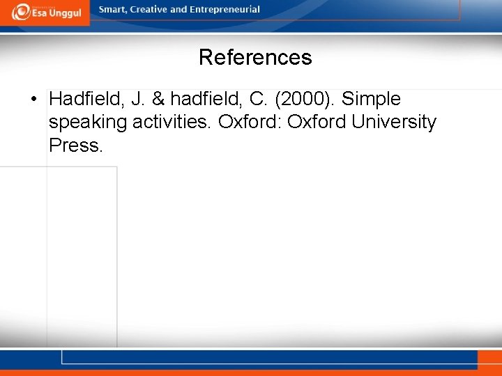 References • Hadfield, J. & hadfield, C. (2000). Simple speaking activities. Oxford: Oxford University