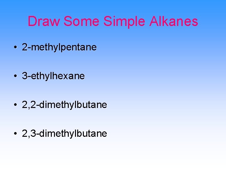 Draw Some Simple Alkanes • 2 -methylpentane • 3 -ethylhexane • 2, 2 -dimethylbutane