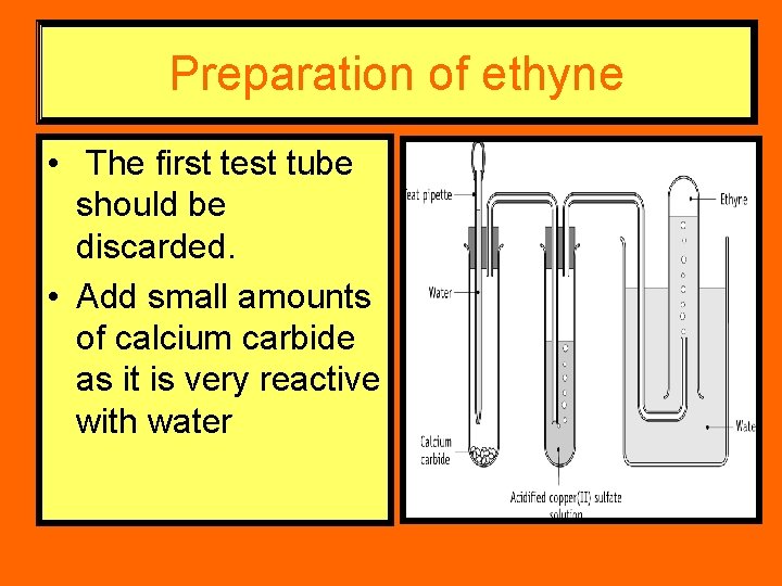 Preparation of ethyne • The first test tube should be discarded. • Add small