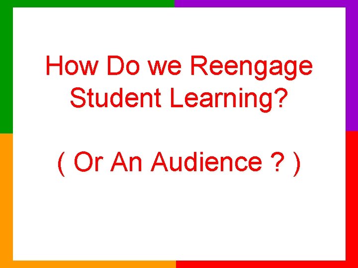 How Do we Reengage Student Learning? ( Or An Audience ? ) 