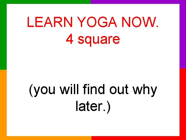 LEARN YOGA NOW. 4 square (you will find out why later. ) 