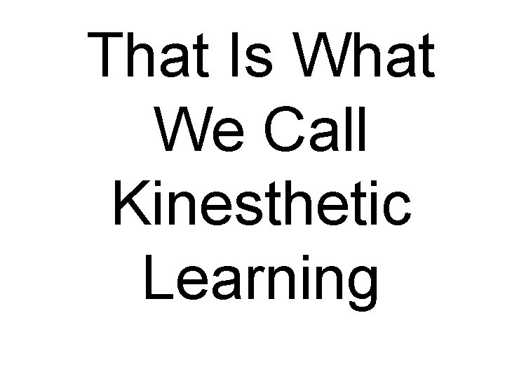 That Is What We Call Kinesthetic Learning 