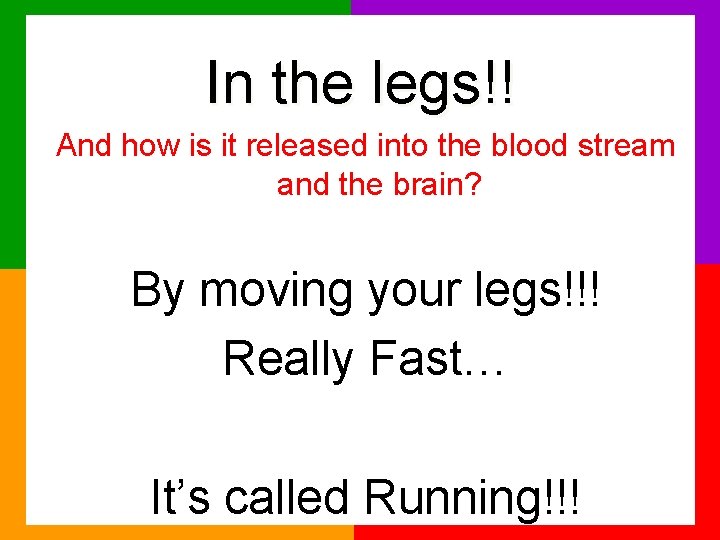 In the legs!! And how is it released into the blood stream and the