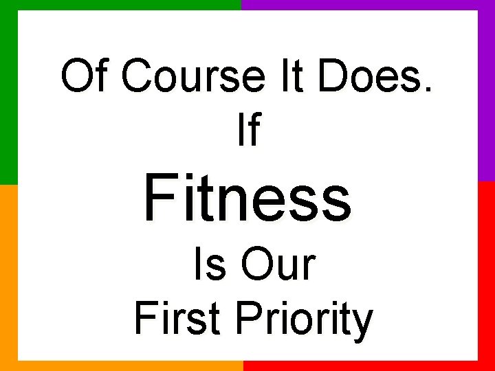 Of Course It Does. If Fitness Is Our First Priority 