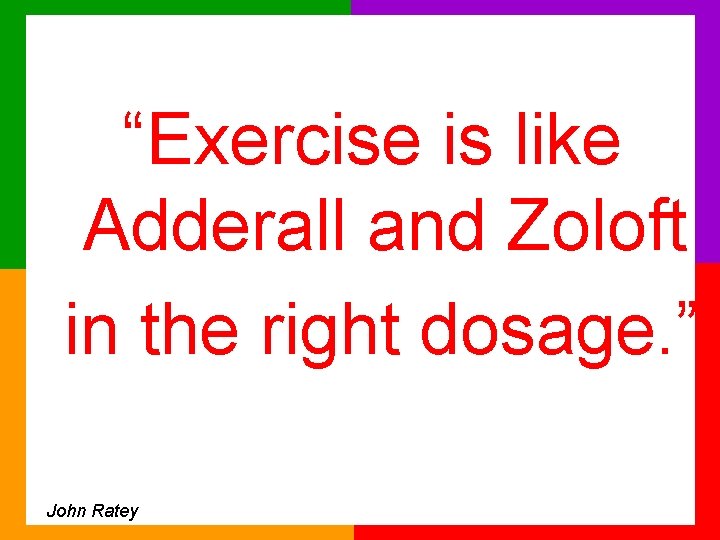 “Exercise is like Adderall and Zoloft in the right dosage. ” John Ratey 
