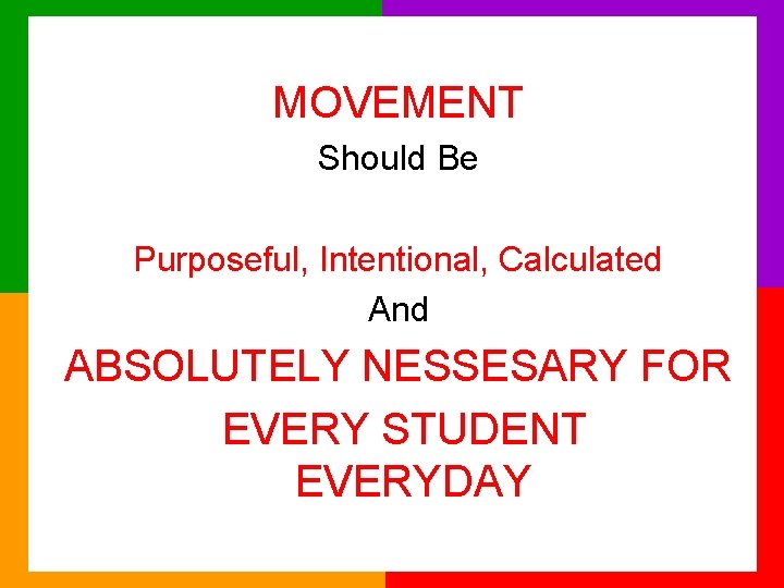 MOVEMENT Should Be Purposeful, Intentional, Calculated And ABSOLUTELY NESSESARY FOR EVERY STUDENT EVERYDAY 