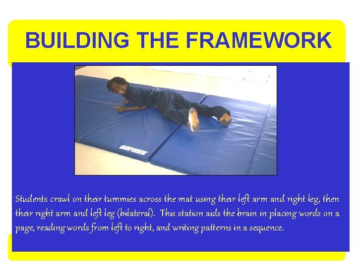 BUILDING THE FRAMEWORK Students crawl on their tummies across the mat using their left