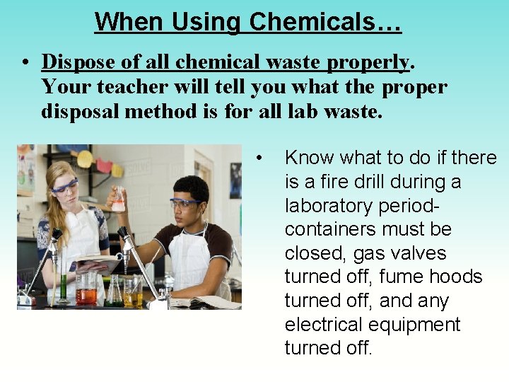 When Using Chemicals… • Dispose of all chemical waste properly. Your teacher will tell