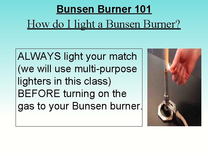 Bunsen Burner 101 How do I light a Bunsen Burner? ALWAYS light your match