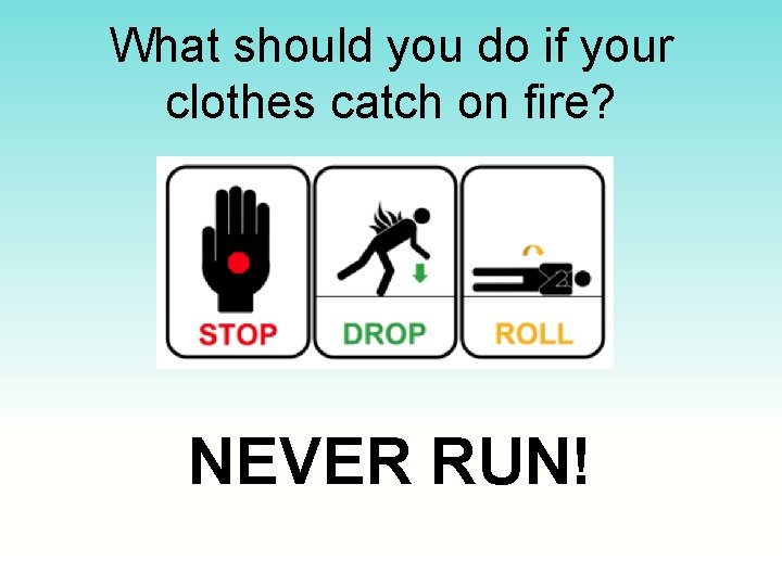 What should you do if your clothes catch on fire? NEVER RUN! 
