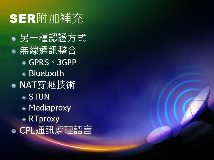 SER附加補充 另一種認證方式 無線通訊整合 GPRS、3 GPP Bluetooth NAT穿越技術 STUN Mediaproxy RTproxy CPL通訊處理語言 