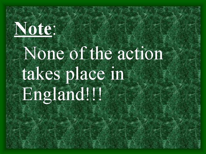 Note: None of the action takes place in England!!! 
