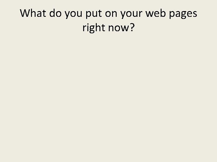 What do you put on your web pages right now? 