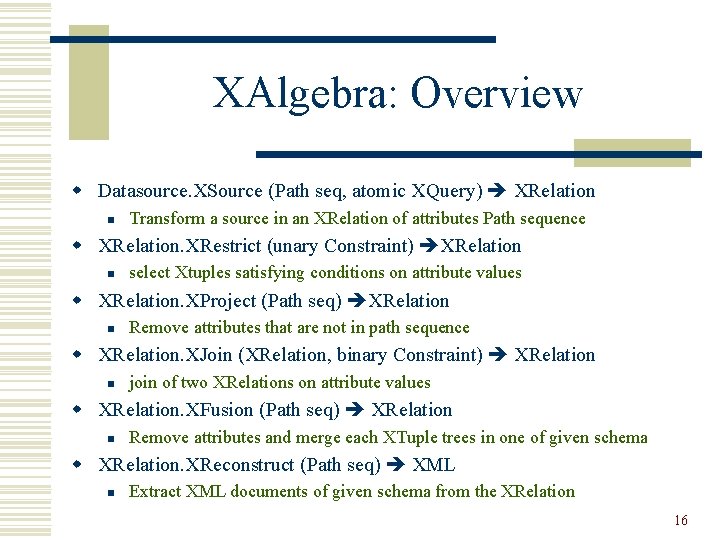 XAlgebra: Overview w Datasource. XSource (Path seq, atomic XQuery) XRelation n Transform a source