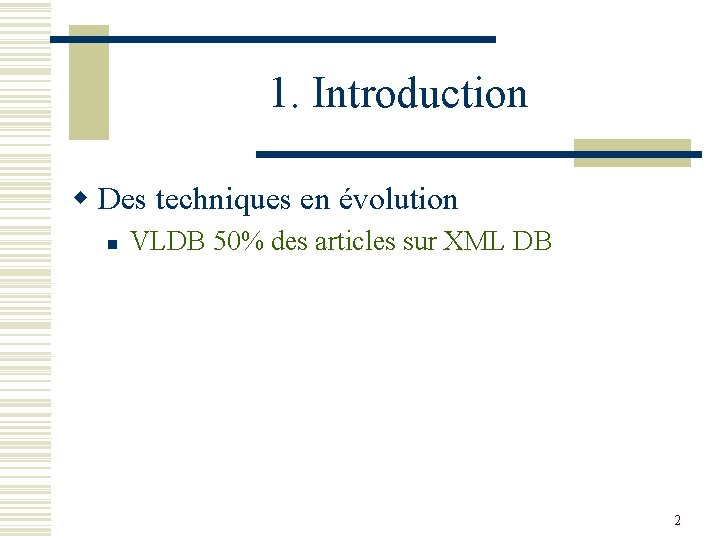 1. Introduction w Des techniques en évolution n VLDB 50% des articles sur XML