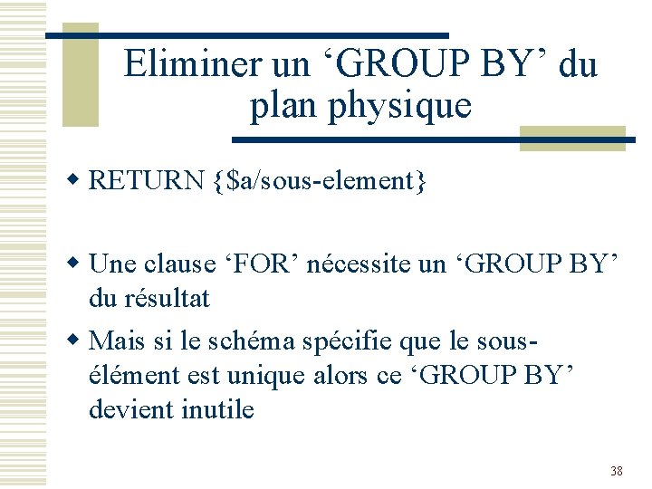 Eliminer un ‘GROUP BY’ du plan physique w RETURN {$a/sous-element} w Une clause ‘FOR’