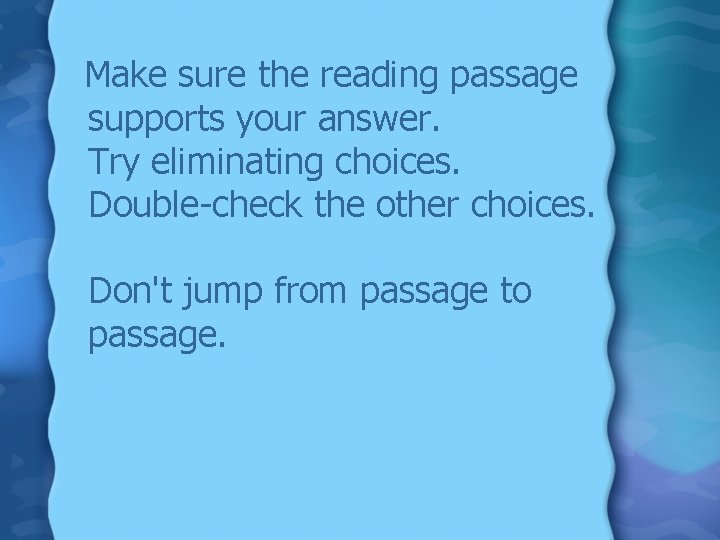 Make sure the reading passage supports your answer. Try eliminating choices. Double-check the other Make sure the reading passage supports your answer. Try eliminating choices. Double-check the other