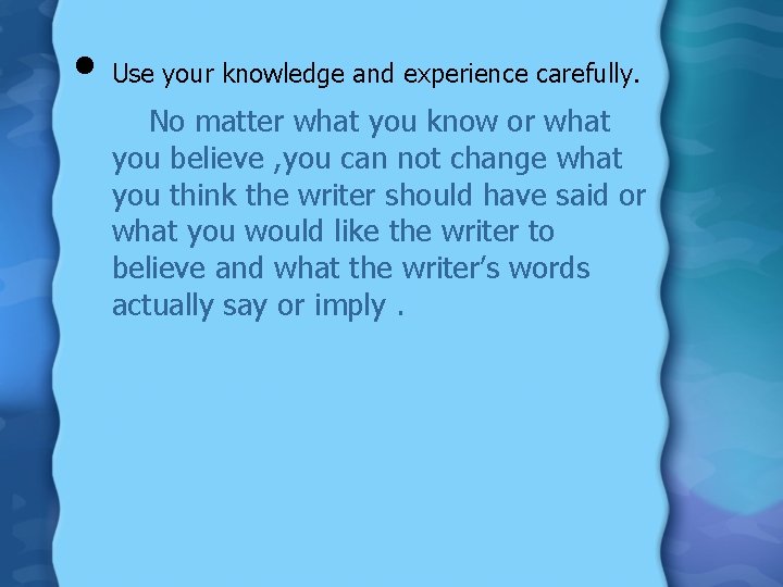  • Use your knowledge and experience carefully. No matter what you know or