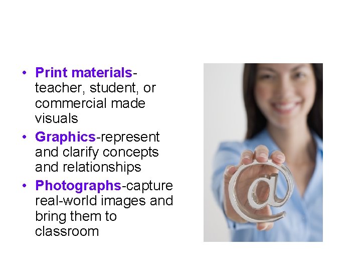  • Print materialsteacher, student, or commercial made visuals • Graphics-represent and clarify concepts