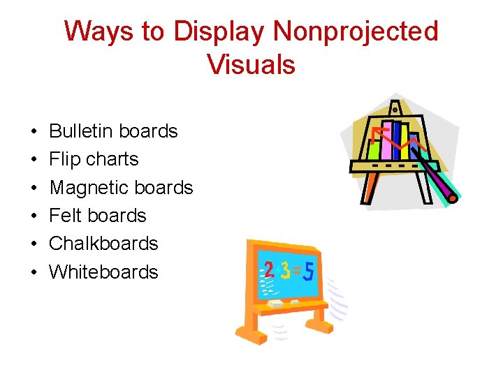 Ways to Display Nonprojected Visuals • • • Bulletin boards Flip charts Magnetic boards