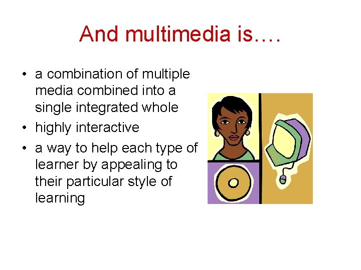 And multimedia is…. • a combination of multiple media combined into a single integrated
