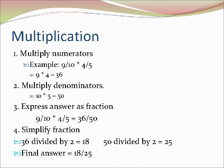 Multiplication 1. Multiply numerators Example: 9/10 * 4/5 9 * 4 = 36 2.