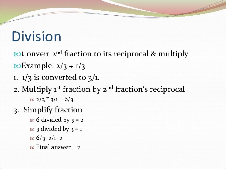 Division Convert 2 nd fraction to its reciprocal & multiply Example: 2/3 ÷ 1/3