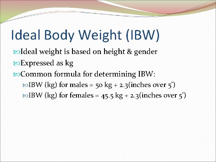 Ideal Body Weight (IBW) Ideal weight is based on height & gender Expressed as