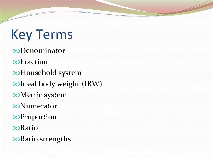 Key Terms Denominator Fraction Household system Ideal body weight (IBW) Metric system Numerator Proportion