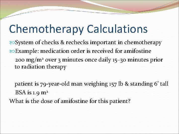 Chemotherapy Calculations System of checks & rechecks important in chemotherapy Example: medication order is